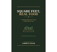 Square Feet, Real Food: A California Homeowner's Guide to High-Yield Growing (The Quarter Acre Series)