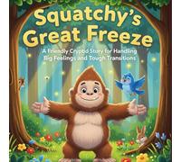 Squatchy’s Great Freeze: A Friendly Cryptid Story for Handling Big Feelings and Tough Transitions (The Friendly Cryptid Collection)