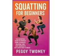 SQUATTING FOR BEGINNERS: The Essential Guide To Perfect Form, Strength Building, And Safe Workouts For Lower Body Fitness