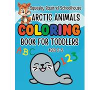 Squeaky Squirrel Educational Head Start Coloring Book Arctic Animals For Toddlers Ages 2-5: Learn Colors, Numbers, ABC, First Words & Cute Animals ... Educational Head Start Learning Series)