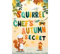Squirrel Chef’s Autumn Secret: A Fun Fall Adventure for Preschoolers Where a Little Squirrel Discovers the Joy of Kindness, Sharing, and Helping Others