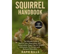 SQUIRREL HANDBOOK: The Ultimate Guide to Squirrel Care, Observation, and Conservation: Expert Tips for Wildlife Enthusiasts, Pet Owners, and Backyard Naturalists.