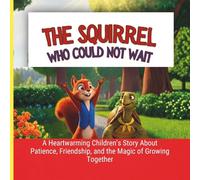 Squirrel Who Could Not Wait::: A Heartwarming Children’s Story About Patience, Friendship, and the Magic of Growing Together