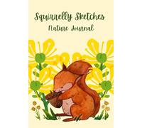 Squirrelly Sketches Nature Journal: For Nature Lovers, Birders, Travelers, and Artists! 6x9 in. 120 page Notebook for Sketching and Notes - Yellow Flower and Squirrel Design
