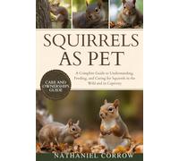 SQUIRRELS AS PET: A Complete Guide to Understanding, Feeding, and Caring for Squirrels in the Wild and in Captivity