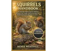 SQUIRRELS HANDBOOK: The Ultimate Guide to Squirrel Species, Behavior, Diet, Health, and Conservation for Wildlife Enthusiasts and Nature Lovers.