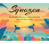 Squozen: The Incredible Adventure of Alexa and Tanner to the Blue Hole in Belize