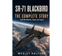 SR-71 Blackbird: The Complete Story: Cold War Missions, Speed, and Legacy (Legends of Combat Aviation)