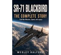 SR-71 Blackbird: The Complete Story: Cold War Missions, Speed, and Legacy (Legends of Combat Aviation)