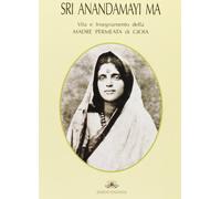 Sri Anandamayi Ma. Vita e insegnamento della madre permeata di gioia