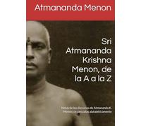 Sri Atmananda Krishna Menon, de la A a la Z: Notas de los discursos de Atmananda K. Menon, organizadas alafabéticamente