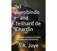 Sri Aurobindo and Teilhard de Chardin: An Integral Synthesis of Indian Philosophy and Christianity