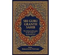 SRI GURU GRANTH SAHIB: La guida indispensabile per i lettori del Guru Eterno (Sri Guru Granth Sahib: L'Opera Monumentale. Edizione per Collezionisti e Cultori dello Spirito - Testo Sacro in Italiano)