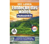Sri Lanka - Entdecke das wahre Paradies: Der Reiseführer für echte Begegnungen, unentdeckte Orte & deine perfekte Rundreise - mit Routen, Karten, Checklisten & Insider-Tipps