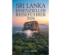 SRI LANKA ESSENZIELLER REISEFÜHRER 2026: Entdecken Sie die Highlights Sri Lankas: Kultur, Strände, Natur, Hidden Gems, Insider-Tipps & Top-Routen für 2026