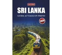 SRI LANKA GUIDA AI VIAGGI IN TRENO 2026: Esplora rotte panoramiche, paesaggi costieri, approfondimenti locali e destinazioni imperdibili in tutto il Sud Asia