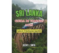 SRI LANKA GUIDA DI VIAGGIO 2025: Esplora le 10 destinazioni imperdibili: Antiche rovine, spiagge incontaminate, meraviglie culturali e avventure ... aspettano nel variegato territorio dell'isola