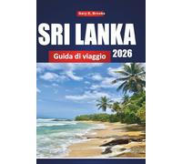 SRI LANKA GUIDA DI VIAGGIO 2026: Destinazioni principali, consigli locali, gioielli nascosti, punti salienti culturali e itinerari economici sia per ... esperienza che per chi continua a visitare