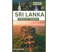SRI LANKA GUIDA DI VIAGGIO 2026: Un viaggio attraverso meraviglie costiere, antichi regni e itinerari ricchi di natura pensati per esploratori curiosi