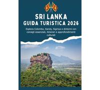 SRI LANKA GUIDA TURISTICA 2026 - Esplora Colombo, Kandy, Sigiriya e dintorni con consigli essenziali, itinerari e approfondimenti culturali