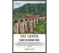 Sri Lanka Guide de voyage 2025: Découvrez des villes anciennes, des régions productrices de thé, des safaris animaliers, des plages avec des itinéraires, des conseils culturels et de voyage