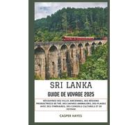 Sri Lanka Guide de voyage 2025: Découvrez des villes anciennes, des régions productrices de thé, des safaris animaliers, des plages avec des itinéraires, des conseils culturels et de voyage