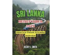 SRI LANKA REISEFÜHRER 2025: Entdecken Sie die 10 Reiseziele, die Sie unbedingt besuchen müssen: Antike Ruinen, unberührte Strände, kulturelle Wunder ... Sie im abwechslungsreichen Terrain der Insel