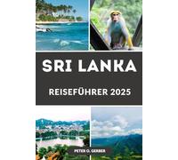 SRI LANKA REISEFÜHRER 2025: Entdecken Sie die Perle des Indischen Ozeans: Ihr unverzichtbarer Leitfaden zur Erkundung der Wunder Sri Lankas im Jahr 2025