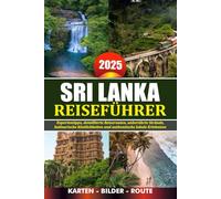 SRI LANKA REISEFÜHRER 2025: Expertentipps, detaillierte Reiserouten, unberührte Strände, kulinarische Köstlichkeiten und authentische lokale Erlebnisse