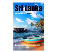 SRI LANKA REISEFÜHRER 2025: Insider-Reiserouten, Lokale Geheimtipps und Wichtige Ratschläge für ein Unvergessliches Erlebnis