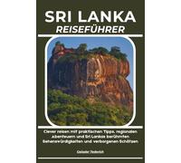 SRI LANKA REISEFÜHRER: Clever reisen mit praktischen Tipps, regionalen Abenteuern und Sri Lankas berühmten Sehenswürdigkeiten und verborgenen Schätzen