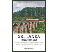 Sri Lanka Travel Guide 2025: Discover Ancient Cities, Tea Country, Wildlife Safaris, Beaches with Itineraries, Culture and Travel Tips
