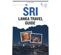 SRI LANKA TRAVEL GUIDE: A Comprehensive Manual To Exploring Ancient Ruins, tropical coastlines, vibrant cities, misty mountains, and national parks filled with elephants and leopards