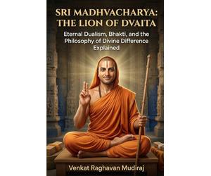 Sri Madhvacharya: The Lion of Dvaita: Eternal Dualism, Bhakti, and the Philosophy of Divine Difference Explained (Legends of Sanatana Dharma)