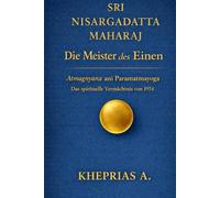 Sri Nisargadatta Maharaj - Die Meister des Einen: Atmagnyana ani Paramatmayoga Die Erkenntnis des Selbst und der Yoga des Höchsten Selbst (Das ... DES EINEN - REIHE DER NICHTDUALEN WEGE)