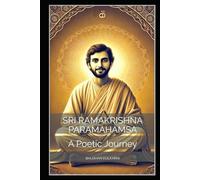 Sri Ramakrishna Paramahamsa: A Poetic Journey (Vedas, Upanishads, Gita and Yoga - timeless wisdom series)