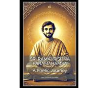 Sri Ramakrishna Paramahamsa: A Poetic Journey (Vedas, Upanishads, Gita and Yoga - timeless wisdom series)