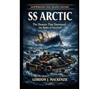 SS Arctic: The Disaster That Destroyed the Rules of Survival (Shipwrecks That Shaped History)