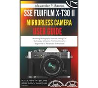 SSE FUJIFILM X-T30 II Mirrorless Camera User Guide: Mastering Photography: Essential Settings, AF Techniques, & Creative Film Simulations for Beginners to Advanced Enthusiasts