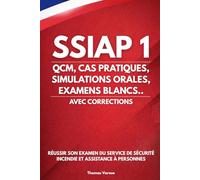 SSIAP 1 : QCM, CAS PRATIQUES, SIMULATIONS ORALES, EXAMENS BLANCS... AVEC CORRECTIONS: Réussir son examen du SSIAP