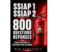SSIAP 1, SSIAP 2 800 Questions Réponses: Réviser et Réussir son examen