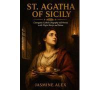 St. Agatha Of Sicily: Courageous Catholic Biography and Novena to the Virgin Martyr and Patron