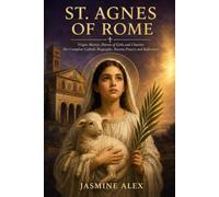 St. Agnes Of Rome: Virgin Martyr, Patron of Girls and Chastity Her Complete Catholic Biography Novena Prayers and Reflections