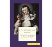 St Agnes Virgin and Martyr: a story of purity, courage, and unshakable faith