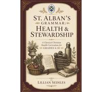 St. Alban's Grammar: Health & Stewardship: A Classical Christian Health Curriculum for Grades 6-10
