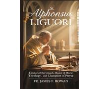 ST. ALPHONSUS LIGUORI: Doctor Of The Church, Master Of Moral Theology, And Champion Of Prayer