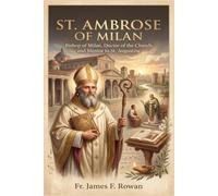 ST. AMBROSE OF MILAN: BISHOP OF MILAN, DOCTOR OF THE CHURCH, AND MENTOR TO ST. AUGUSTINE