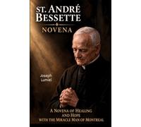 ST. ANDRÉ BESSETTE NOVENA: A Novena of Healing and Hope with the Miracle Man of Montreal