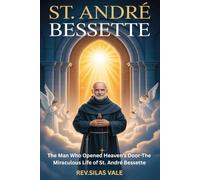 ST.ANDRÉ BESSETTE: The Man Who Opened Heaven’s Door-The Miraculous Life of St. André Bessette