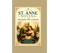 ST. ANNE NOVENA FOR MOTHERS AND FAMILIES: Daily Reflections for Nurturing Faith Family Blessings and Generational Strength